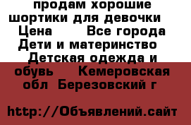 продам хорошие шортики для девочки  › Цена ­ 7 - Все города Дети и материнство » Детская одежда и обувь   . Кемеровская обл.,Березовский г.